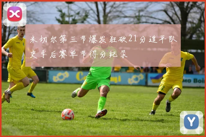 米切尔第三节爆发狂砍21分追平队史季后赛单节得分纪录