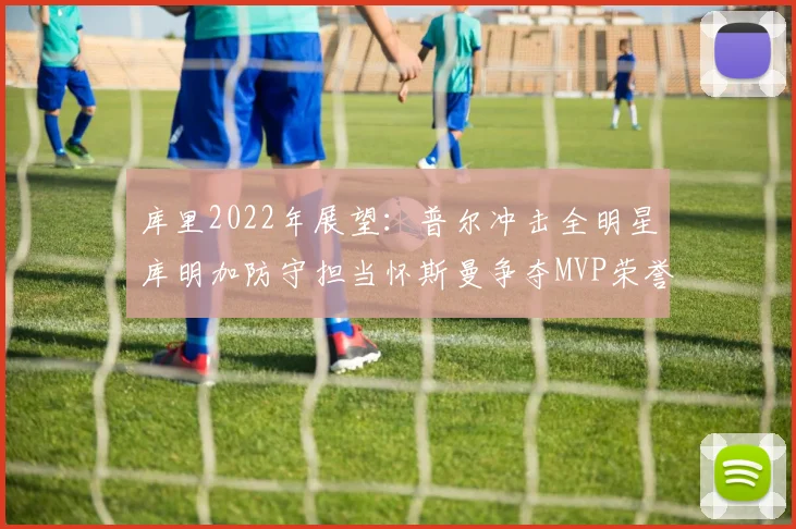 库里2022年展望：普尔冲击全明星库明加防守担当怀斯曼争夺MVP荣誉