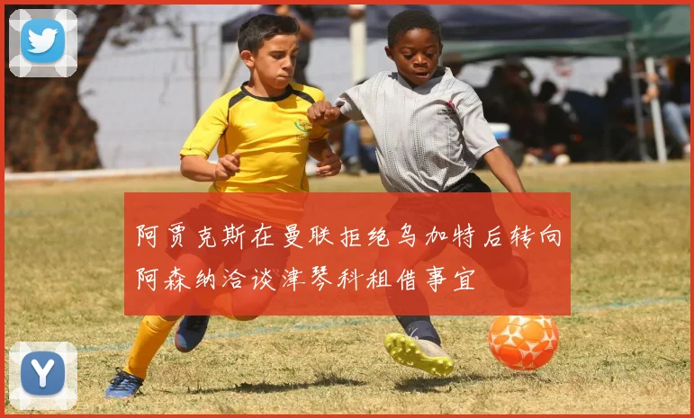 阿贾克斯在曼联拒绝乌加特后转向阿森纳洽谈津琴科租借事宜