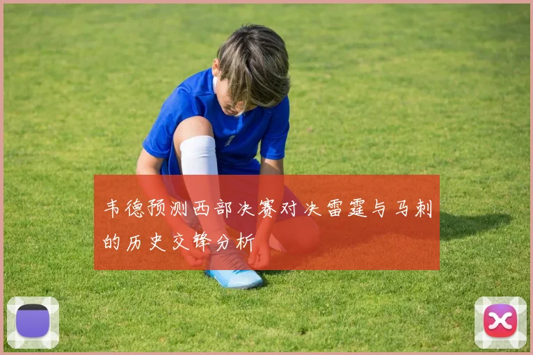 韦德预测西部决赛对决雷霆与马刺的历史交锋分析