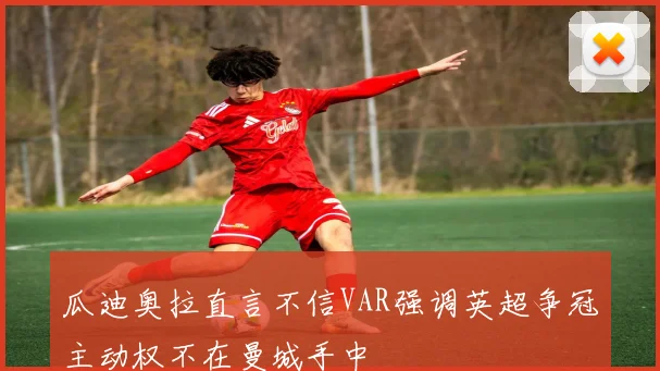 瓜迪奥拉直言不信VAR强调英超争冠主动权不在曼城手中