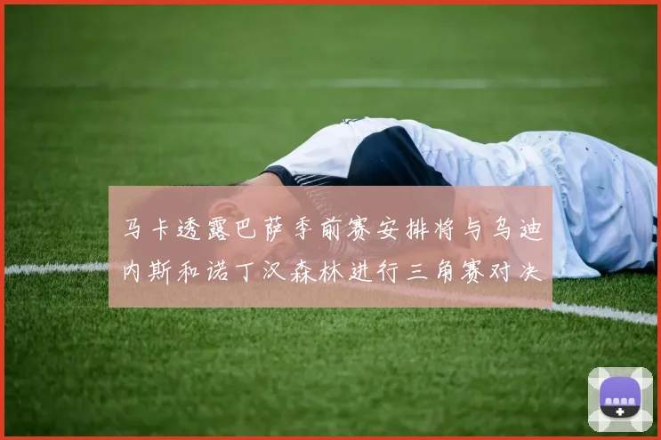 马卡透露巴萨季前赛安排将与乌迪内斯和诺丁汉森林进行三角赛对决