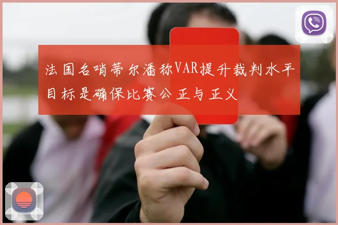 法国名哨蒂尔潘称VAR提升裁判水平目标是确保比赛公正与正义