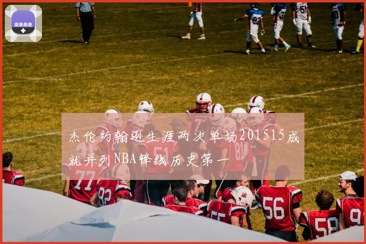 杰伦约翰逊生涯两次单场201515成就并列NBA锋线历史第一